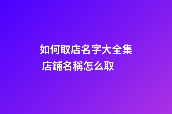 如何取店名字大全集 店鋪名稱怎么取-第1張-店鋪起名-玄機派